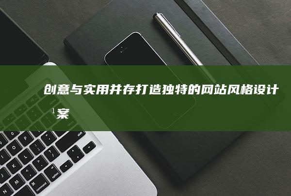 创意与实用并存：打造独特的网站风格设计方案