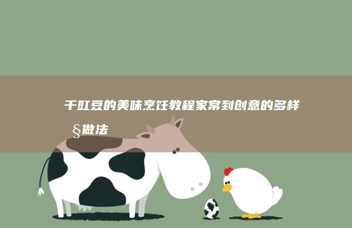 干豇豆的美味烹饪教程：家常到创意的多样性做法